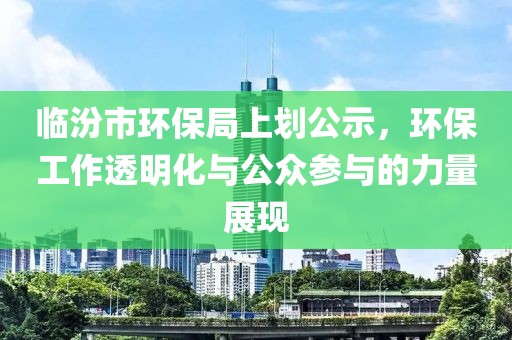 临汾市环保局上划公示，环保工作透明化与公众参与的力量展现