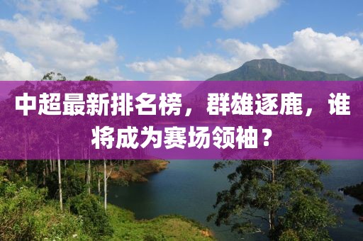 中超最新排名榜，群雄逐鹿，谁将成为赛场领袖？