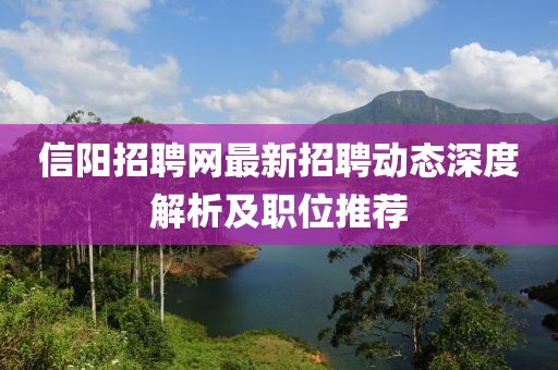 信阳招聘网最新招聘动态深度解析及职位推荐