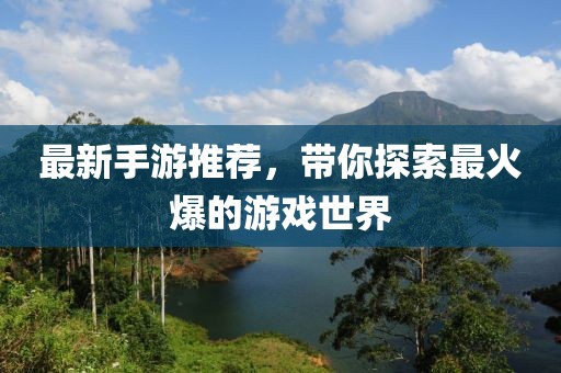 最新手游推荐，带你探索最火爆的游戏世界