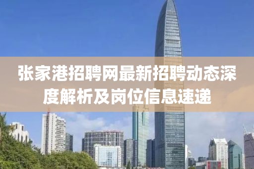 张家港招聘网最新招聘动态深度解析及岗位信息速递