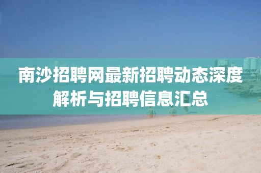 南沙招聘网最新招聘动态深度解析与招聘信息汇总