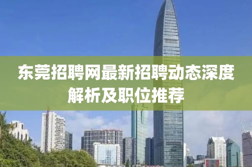 东莞招聘网最新招聘动态深度解析及职位推荐