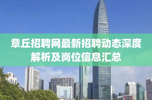 章丘招聘网最新招聘动态深度解析及岗位信息汇总