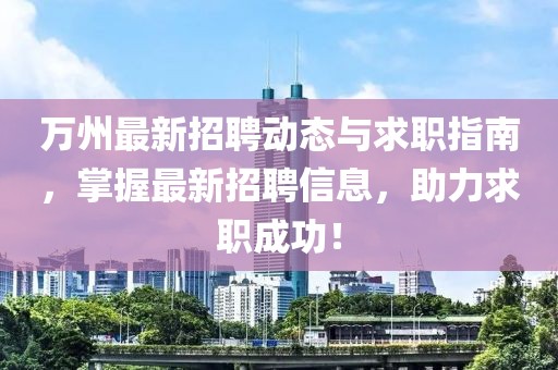 万州最新招聘动态与求职指南，掌握最新招聘信息，助力求职成功！