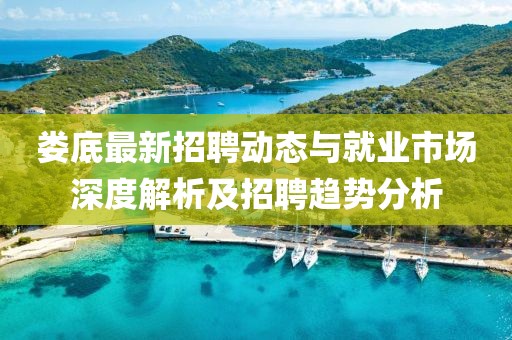 娄底最新招聘动态与就业市场深度解析及招聘趋势分析