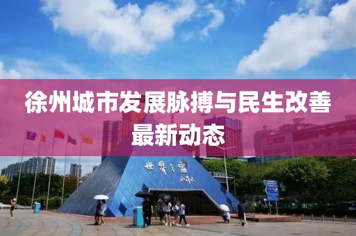 徐州城市发展脉搏与民生改善最新动态