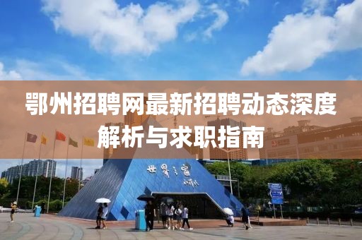 鄂州招聘网最新招聘动态深度解析与求职指南