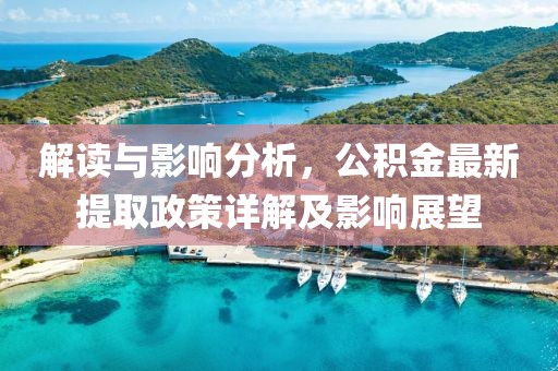 解读与影响分析，公积金最新提取政策详解及影响展望