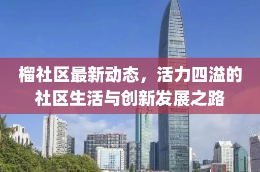 榴社区最新动态，活力四溢的社区生活与创新发展之路