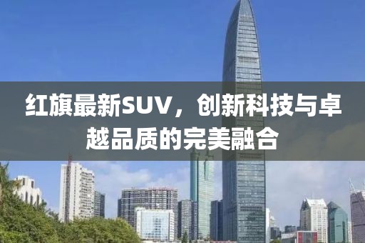 红旗最新SUV，创新科技与卓越品质的完美融合