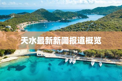 天水最新新闻报道概览