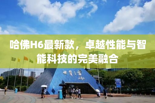 哈佛H6最新款，卓越性能与智能科技的完美融合