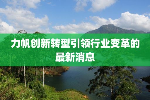 力帆创新转型引领行业变革的最新消息