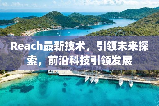 Reach最新技术，引领未来探索，前沿科技引领发展