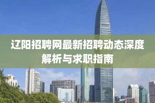 辽阳招聘网最新招聘动态深度解析与求职指南