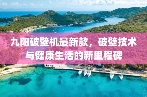 九阳破壁机最新款，破壁技术与健康生活的新里程碑