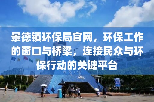 景德镇环保局官网，环保工作的窗口与桥梁，连接民众与环保行动的关键平台