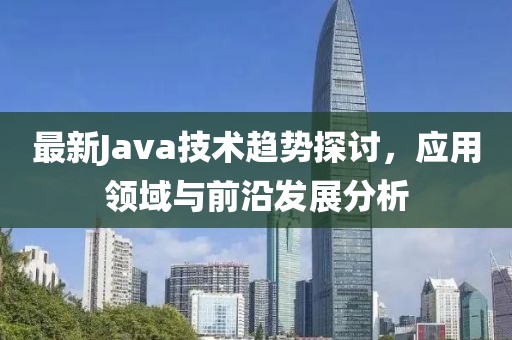 最新Java技术趋势探讨，应用领域与前沿发展分析