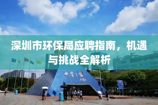 深圳市环保局应聘指南，机遇与挑战全解析