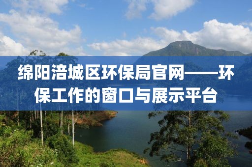 绵阳涪城区环保局官网——环保工作的窗口与展示平台