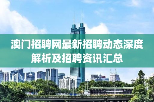 澳门招聘网最新招聘动态深度解析及招聘资讯汇总