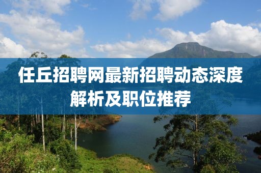 任丘招聘网最新招聘动态深度解析及职位推荐