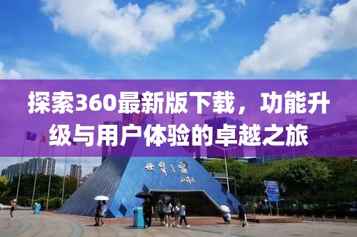 探索360最新版下载，功能升级与用户体验的卓越之旅