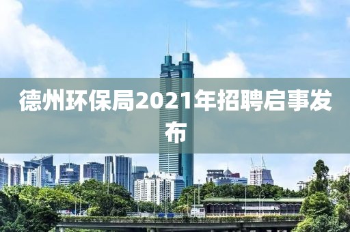 德州环保局2021年招聘启事发布