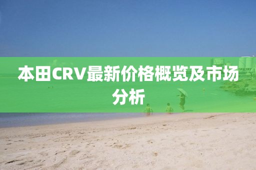 本田CRV最新价格概览及市场分析