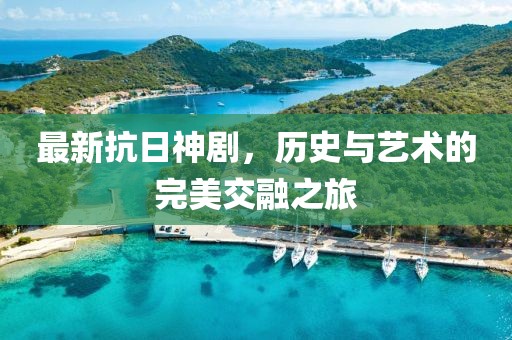 最新抗日神剧，历史与艺术的完美交融之旅