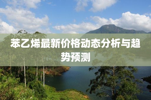 苯乙烯最新价格动态分析与趋势预测