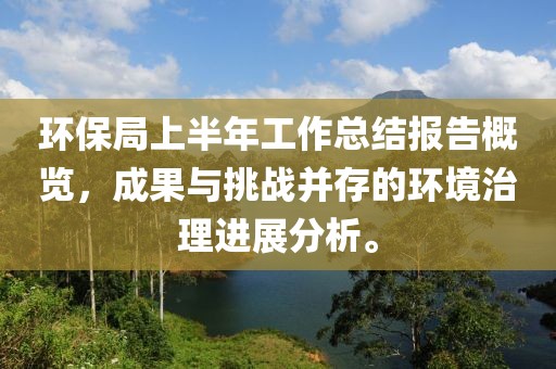 环保局上半年工作总结报告概览，成果与挑战并存的环境治理进展分析。