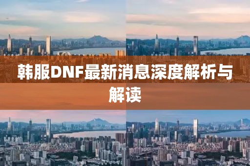 韩服DNF最新消息深度解析与解读