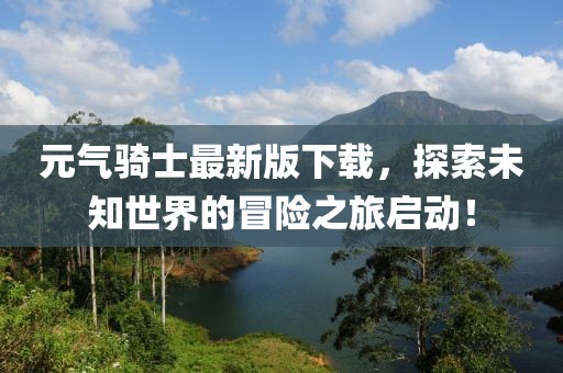 元气骑士最新版下载，探索未知世界的冒险之旅启动！