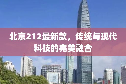 北京212最新款，传统与现代科技的完美融合