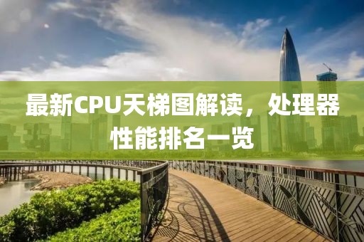 最新CPU天梯图解读，处理器性能排名一览