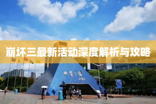 崩坏三最新活动深度解析与攻略