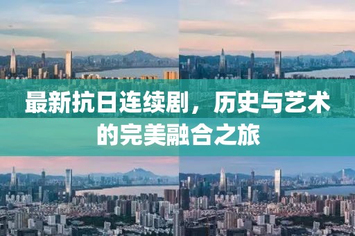 最新抗日连续剧，历史与艺术的完美融合之旅