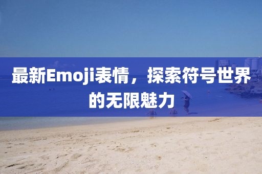 最新Emoji表情，探索符号世界的无限魅力