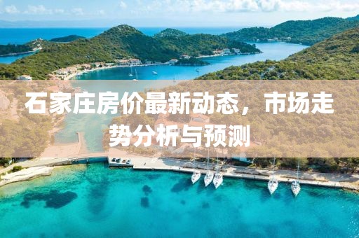 石家庄房价最新动态，市场走势分析与预测