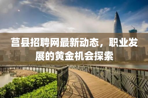 莒县招聘网最新动态，职业发展的黄金机会探索