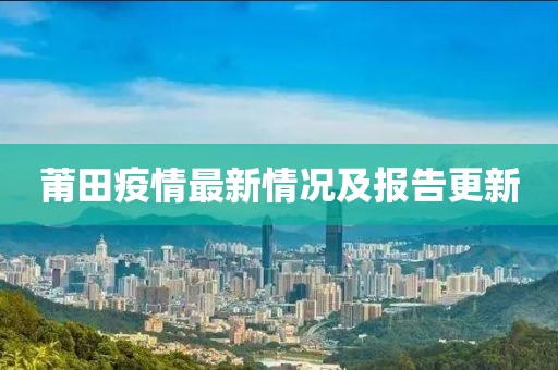 莆田疫情最新情况及报告更新