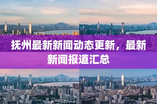 抚州最新新闻动态更新，最新新闻报道汇总