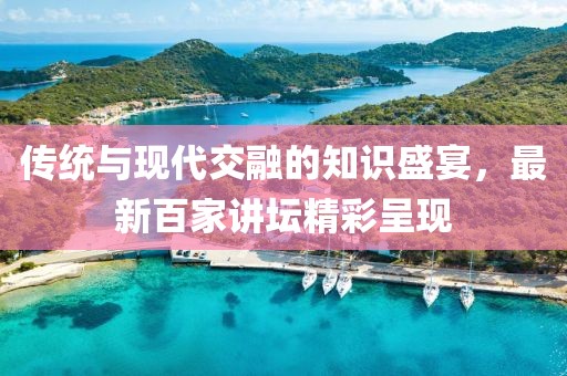 传统与现代交融的知识盛宴，最新百家讲坛精彩呈现