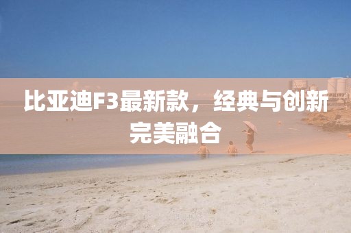 比亚迪F3最新款，经典与创新完美融合