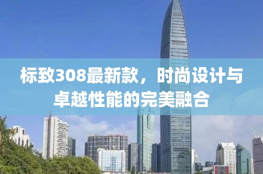 标致308最新款，时尚设计与卓越性能的完美融合