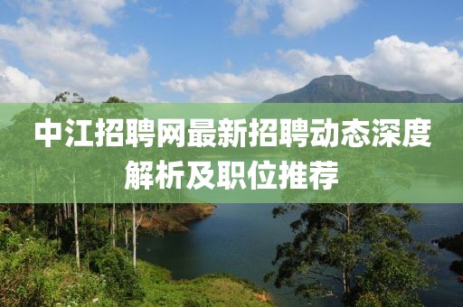 中江招聘网最新招聘动态深度解析及职位推荐