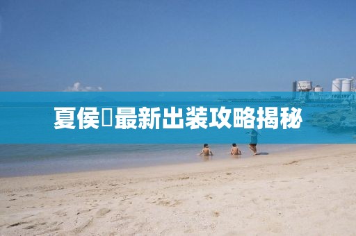 夏侯惇最新出装攻略揭秘