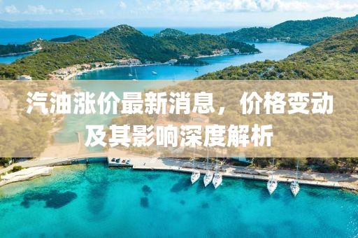 汽油涨价最新消息，价格变动及其影响深度解析